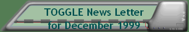 TOGGLE News Letter for December 1999